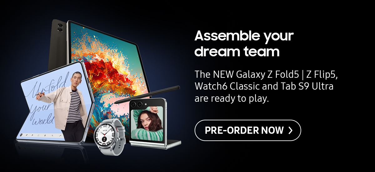 Assemble your drem team. The NEW Galaxy Z Fold5 | Z Flip5, Watch6 Classic and Tab S9 Ultra are ready to play. Click here to pre-order!